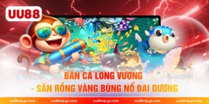 Bắn Cá Long Vương - Săn Rồng Vàng Bùng Nổ Đại Dương