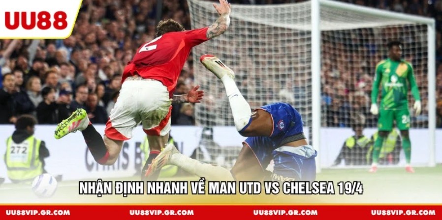 Nhận định nhanh về Man Utd vs Chelsea 19/4